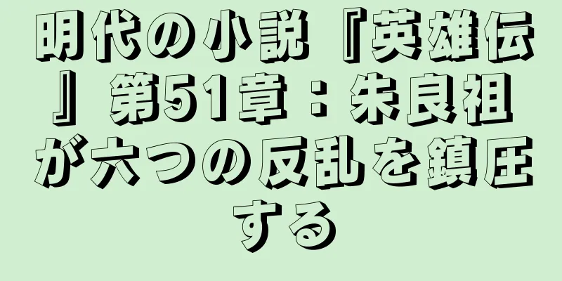 明代の小説『英雄伝』第51章：朱良祖が六つの反乱を鎮圧する