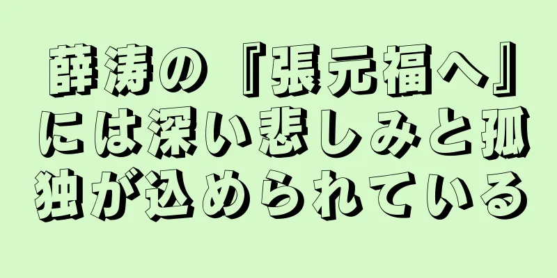 薛涛の『張元福へ』には深い悲しみと孤独が込められている