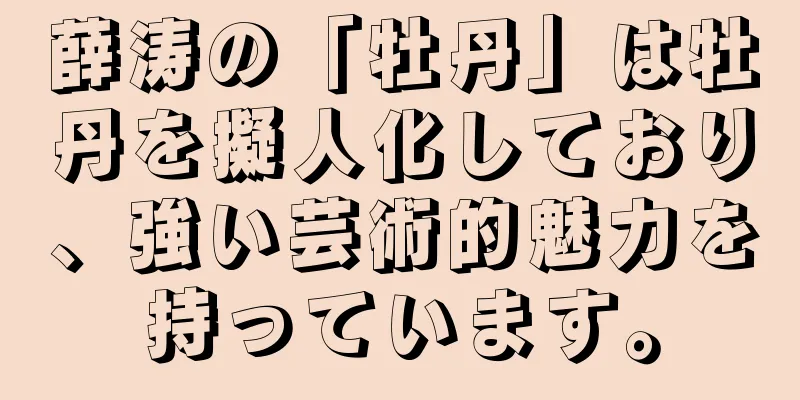 薛涛の「牡丹」は牡丹を擬人化しており、強い芸術的魅力を持っています。