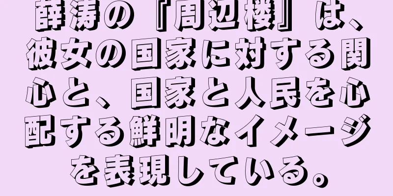 薛涛の『周辺楼』は、彼女の国家に対する関心と、国家と人民を心配する鮮明なイメージを表現している。