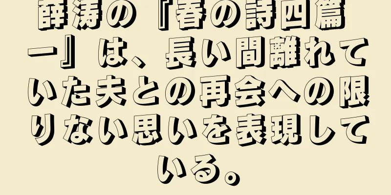 薛涛の『春の詩四篇 一』は、長い間離れていた夫との再会への限りない思いを表現している。