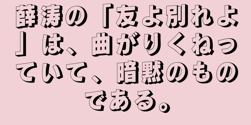 薛涛の「友よ別れよ」は、曲がりくねっていて、暗黙のものである。