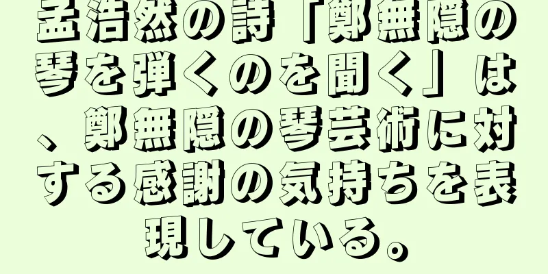 孟浩然の詩「鄭無隠の琴を弾くのを聞く」は、鄭無隠の琴芸術に対する感謝の気持ちを表現している。