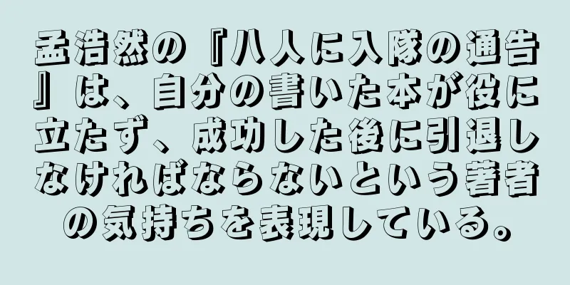孟浩然の『八人に入隊の通告』は、自分の書いた本が役に立たず、成功した後に引退しなければならないという著者の気持ちを表現している。