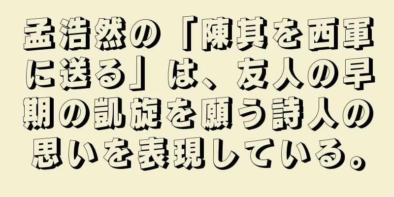 孟浩然の「陳其を西軍に送る」は、友人の早期の凱旋を願う詩人の思いを表現している。