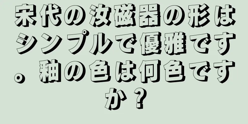 宋代の汝磁器の形はシンプルで優雅です。釉の色は何色ですか？