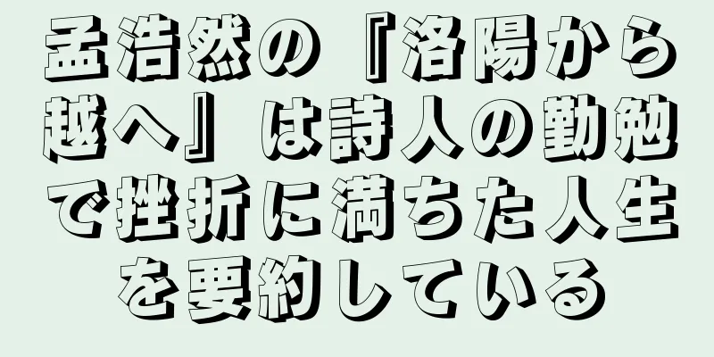 孟浩然の『洛陽から越へ』は詩人の勤勉で挫折に満ちた人生を要約している