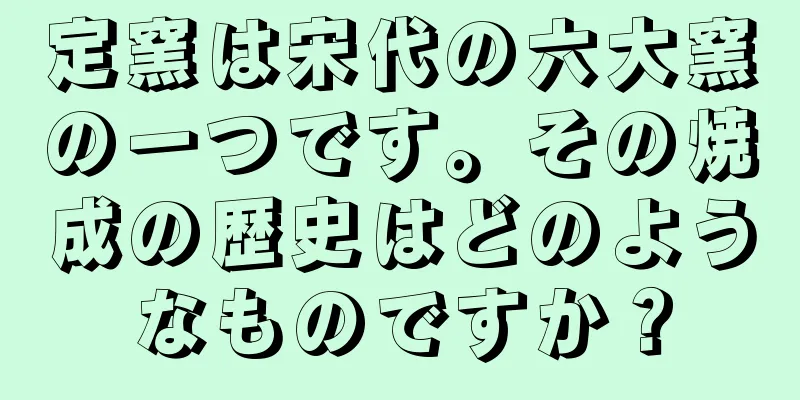 定窯は宋代の六大窯の一つです。その焼成の歴史はどのようなものですか？