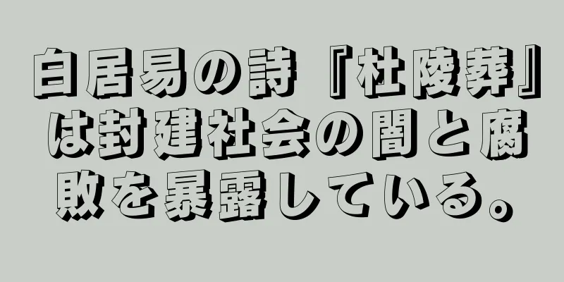 白居易の詩『杜陵葬』は封建社会の闇と腐敗を暴露している。