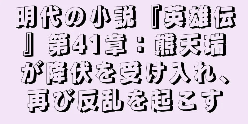 明代の小説『英雄伝』第41章：熊天瑞が降伏を受け入れ、再び反乱を起こす