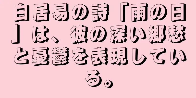 白居易の詩「雨の日」は、彼の深い郷愁と憂鬱を表現している。