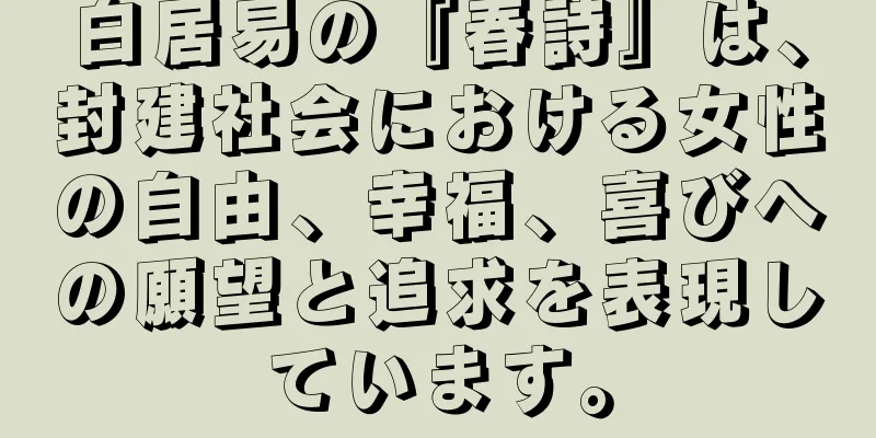 白居易の『春詩』は、封建社会における女性の自由、幸福、喜びへの願望と追求を表現しています。