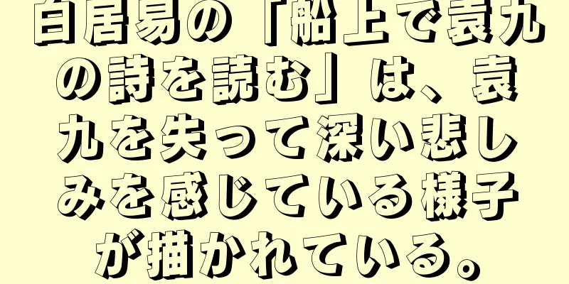 白居易の「船上で袁九の詩を読む」は、袁九を失って深い悲しみを感じている様子が描かれている。