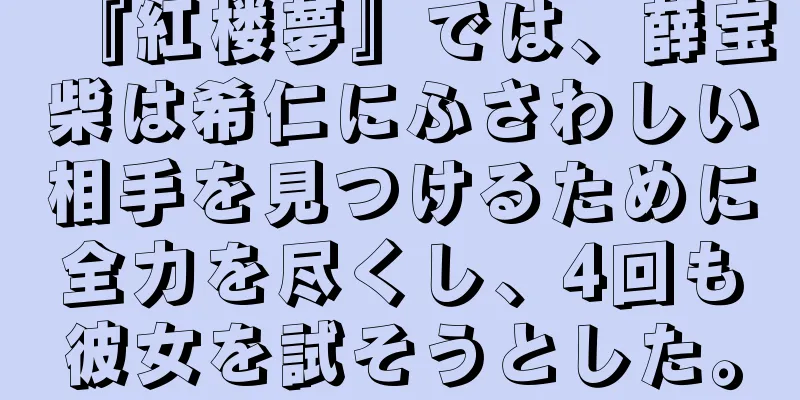 『紅楼夢』では、薛宝柴は希仁にふさわしい相手を見つけるために全力を尽くし、4回も彼女を試そうとした。