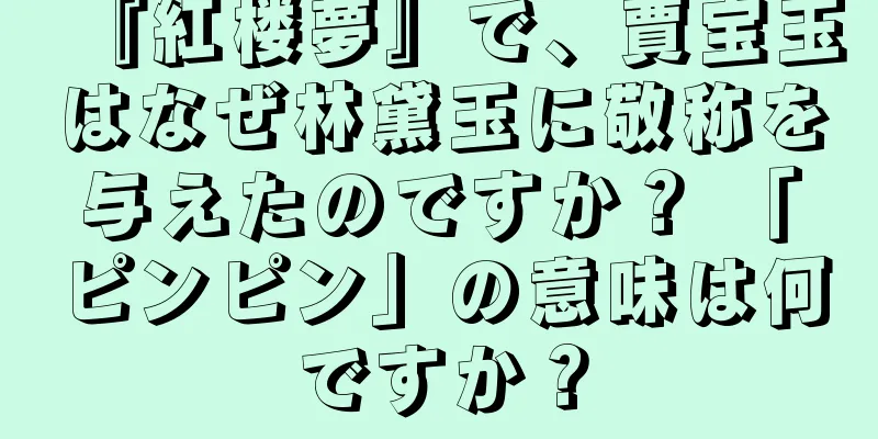 『紅楼夢』で、賈宝玉はなぜ林黛玉に敬称を与えたのですか？ 「ピンピン」の意味は何ですか？
