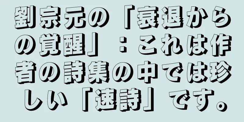 劉宗元の「衰退からの覚醒」：これは作者の詩集の中では珍しい「速詩」です。