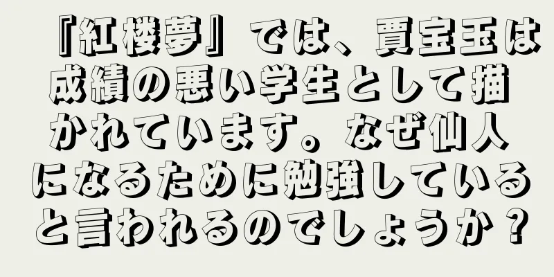 『紅楼夢』では、賈宝玉は成績の悪い学生として描かれています。なぜ仙人になるために勉強していると言われるのでしょうか？