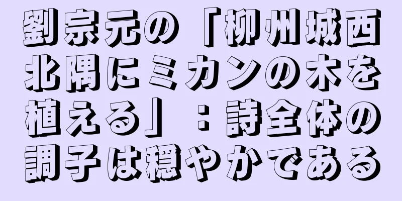 劉宗元の「柳州城西北隅にミカンの木を植える」：詩全体の調子は穏やかである