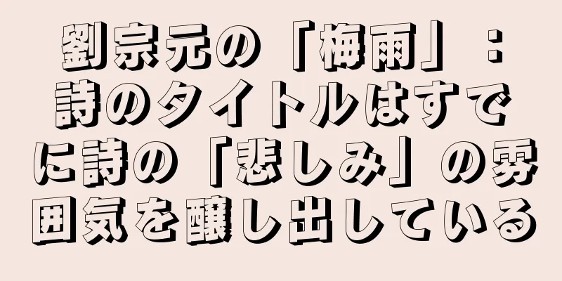 劉宗元の「梅雨」：詩のタイトルはすでに詩の「悲しみ」の雰囲気を醸し出している