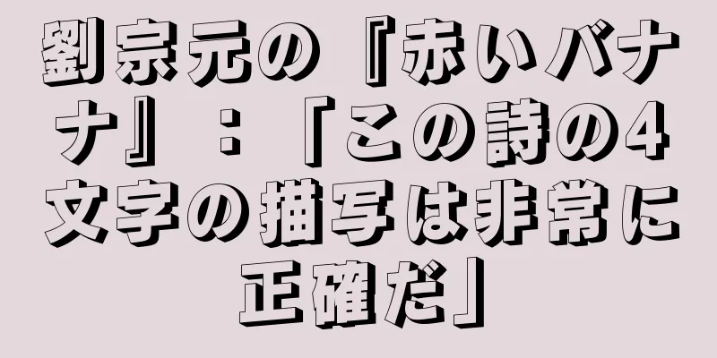 劉宗元の『赤いバナナ』：「この詩の4文字の描写は非常に正確だ」
