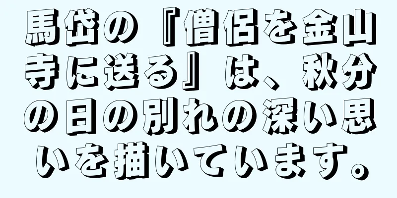 馬岱の『僧侶を金山寺に送る』は、秋分の日の別れの深い思いを描いています。
