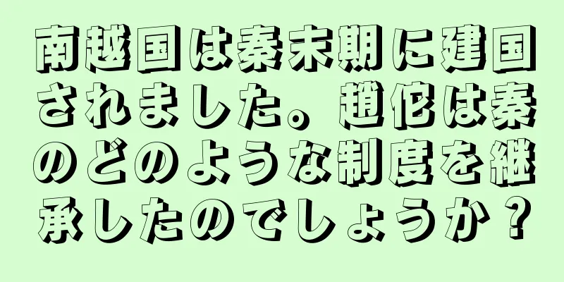 南越国は秦末期に建国されました。趙佗は秦のどのような制度を継承したのでしょうか？