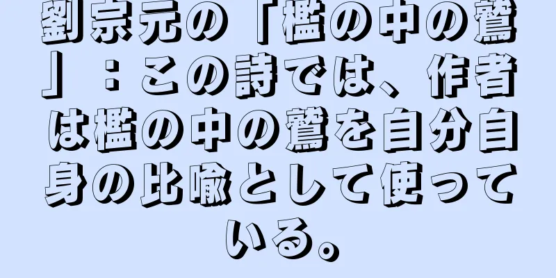 劉宗元の「檻の中の鷲」：この詩では、作者は檻の中の鷲を自分自身の比喩として使っている。