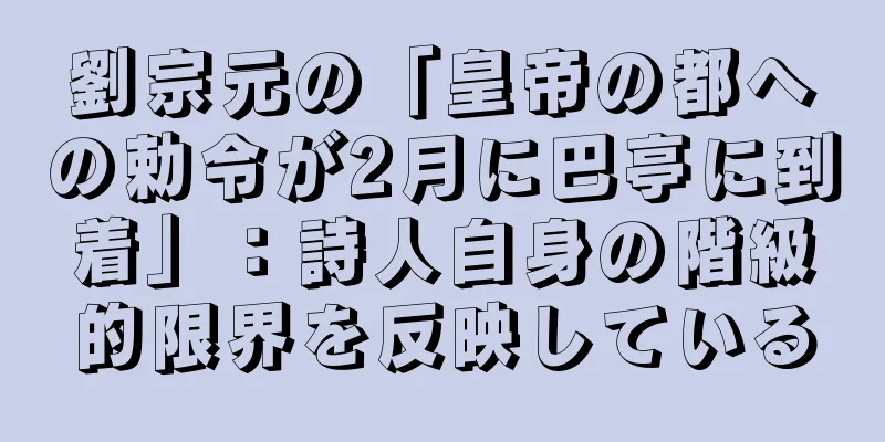劉宗元の「皇帝の都への勅令が2月に巴亭に到着」：詩人自身の階級的限界を反映している