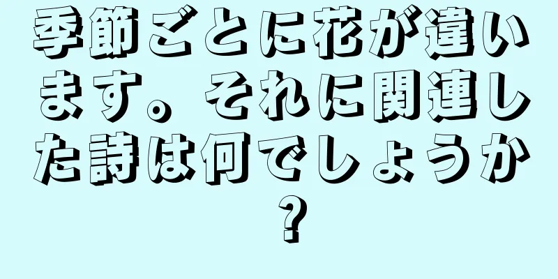 季節ごとに花が違います。それに関連した詩は何でしょうか？