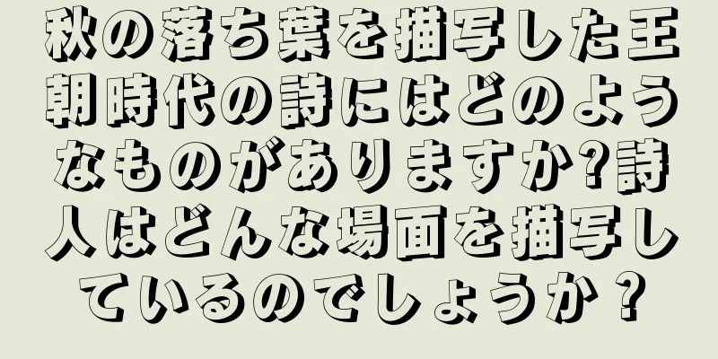 秋の落ち葉を描写した王朝時代の詩にはどのようなものがありますか?詩人はどんな場面を描写しているのでしょうか？