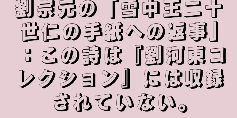劉宗元の「雪中王二十世仁の手紙への返事」：この詩は『劉河東コレクション』には収録されていない。