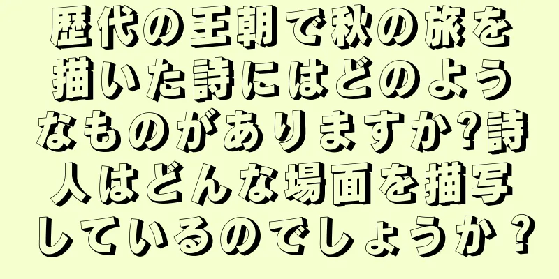 歴代の王朝で秋の旅を描いた詩にはどのようなものがありますか?詩人はどんな場面を描写しているのでしょうか？
