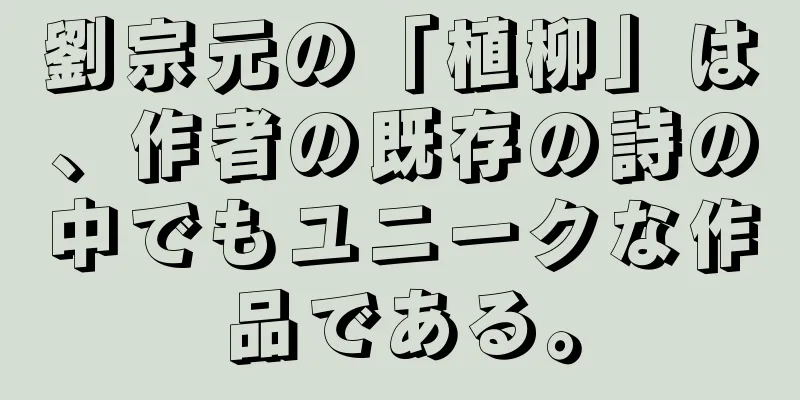 劉宗元の「植柳」は、作者の既存の詩の中でもユニークな作品である。