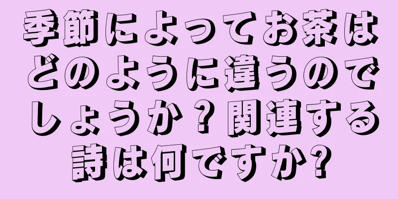 季節によってお茶はどのように違うのでしょうか？関連する詩は何ですか?