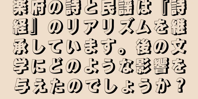 楽府の詩と民謡は『詩経』のリアリズムを継承しています。後の文学にどのような影響を与えたのでしょうか？