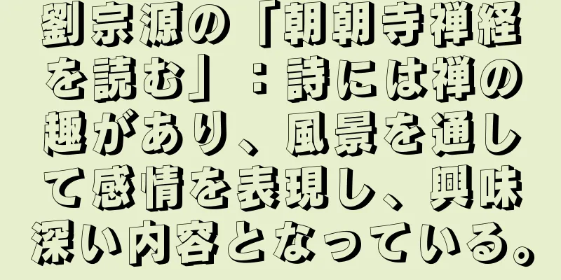 劉宗源の「朝朝寺禅経を読む」：詩には禅の趣があり、風景を通して感情を表現し、興味深い内容となっている。