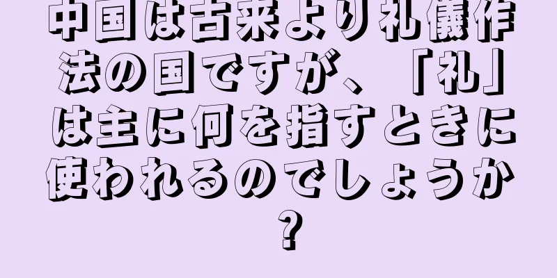 中国は古来より礼儀作法の国ですが、「礼」は主に何を指すときに使われるのでしょうか？