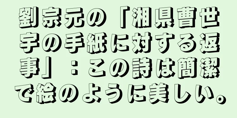 劉宗元の「湘県曹世宇の手紙に対する返事」：この詩は簡潔で絵のように美しい。
