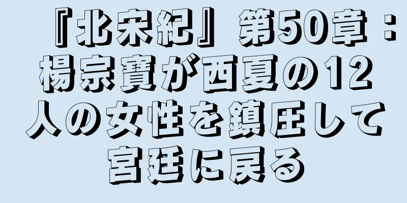 『北宋紀』第50章：楊宗寶が西夏の12人の女性を鎮圧して宮廷に戻る