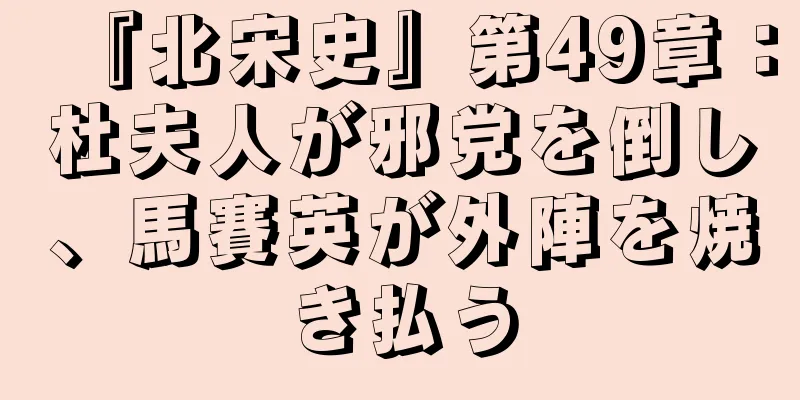 『北宋史』第49章：杜夫人が邪党を倒し、馬賽英が外陣を焼き払う