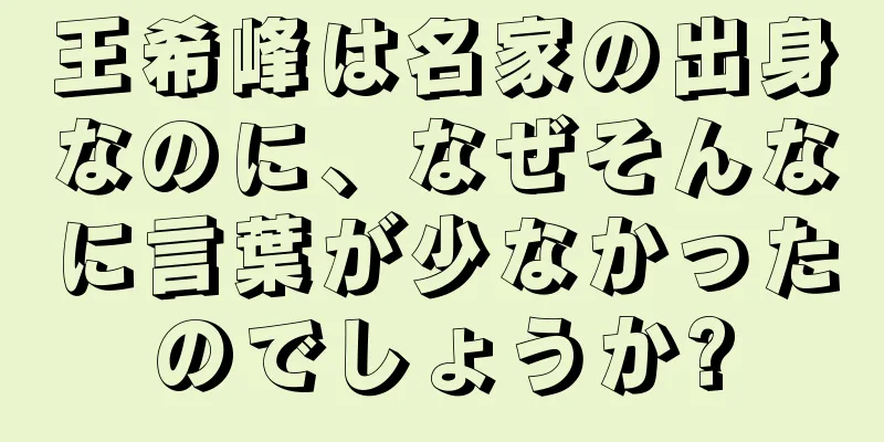 王希峰は名家の出身なのに、なぜそんなに言葉が少なかったのでしょうか?