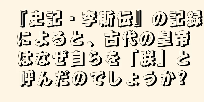 『史記・李斯伝』の記録によると、古代の皇帝はなぜ自らを「朕」と呼んだのでしょうか?