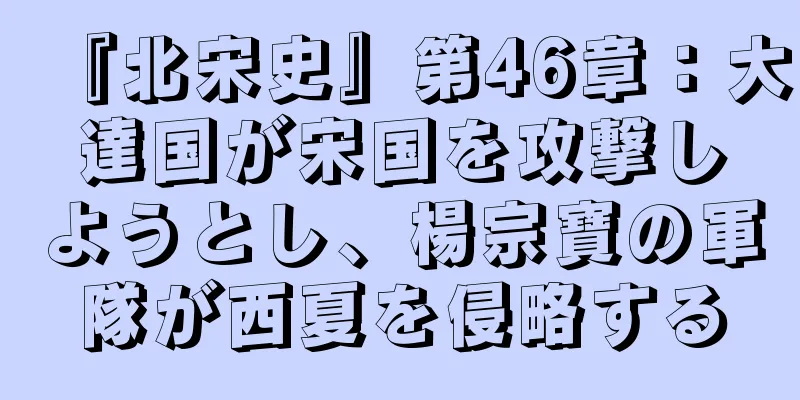 『北宋史』第46章：大達国が宋国を攻撃しようとし、楊宗寶の軍隊が西夏を侵略する