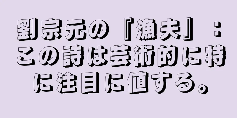 劉宗元の『漁夫』：この詩は芸術的に特に注目に値する。