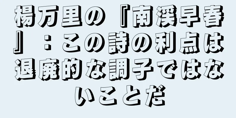 楊万里の『南渓早春』：この詩の利点は退廃的な調子ではないことだ