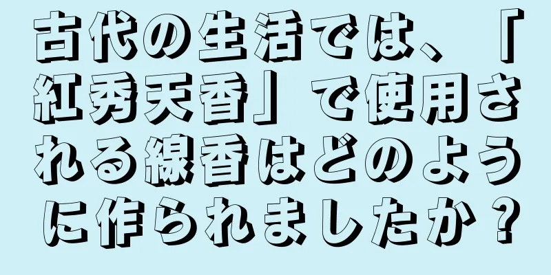 古代の生活では、「紅秀天香」で使用される線香はどのように作られましたか？