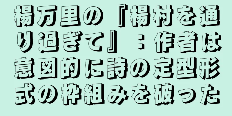 楊万里の『楊村を通り過ぎて』：作者は意図的に詩の定型形式の枠組みを破った