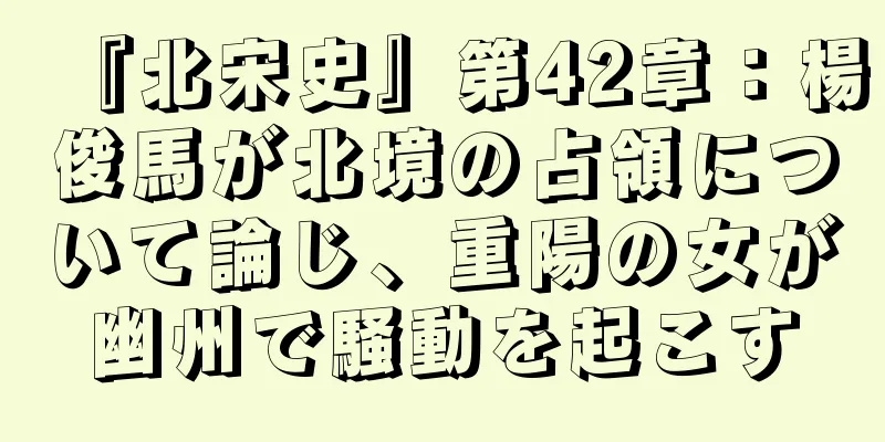 『北宋史』第42章：楊俊馬が北境の占領について論じ、重陽の女が幽州で騒動を起こす