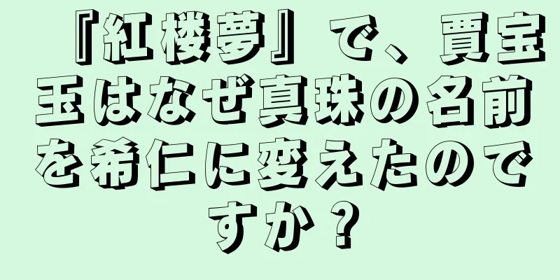 『紅楼夢』で、賈宝玉はなぜ真珠の名前を希仁に変えたのですか？