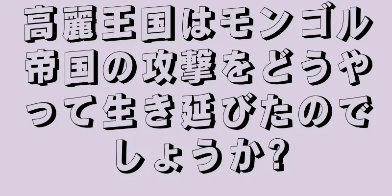 高麗王国はモンゴル帝国の攻撃をどうやって生き延びたのでしょうか?